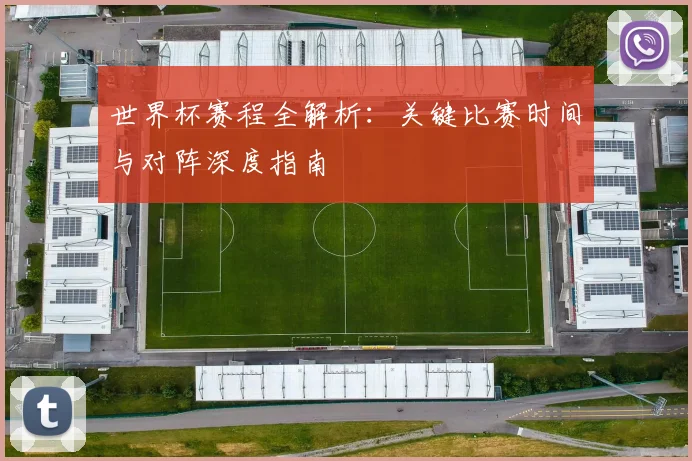 世界杯赛程全解析:关键比赛时间与对阵深度指南