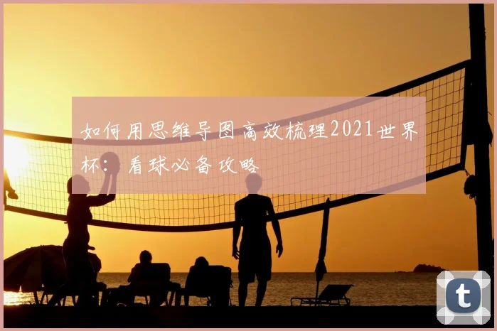 如何用思维导图高效梳理2021世界杯:看球必备攻略