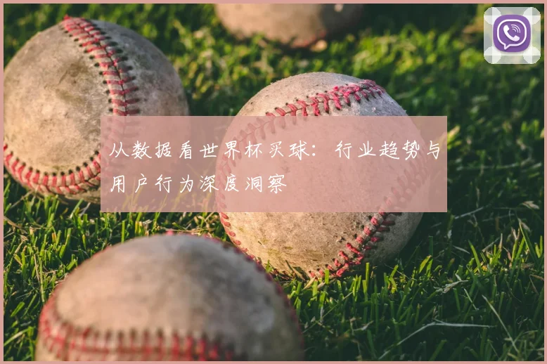从数据看世界杯买球:行业趋势与用户行为深度洞察