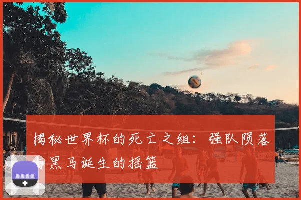 揭秘世界杯的死亡之组:强队陨落与黑马诞生的摇篮