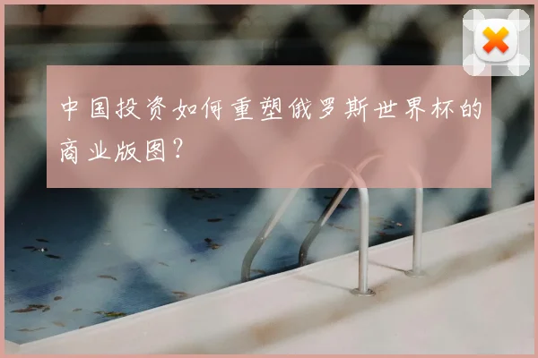 中国投资如何重塑俄罗斯世界杯的商业版图？