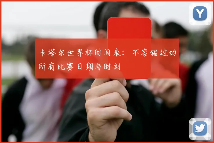 卡塔尔世界杯时间表：不容错过的所有比赛日期与时刻