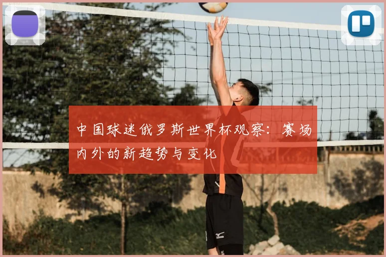 中国球迷俄罗斯世界杯观察：赛场内外的新趋势与变化