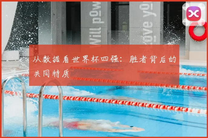 从数据看世界杯四强:胜者背后的共同特质