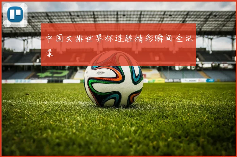 中国女排世界杯连胜精彩瞬间全记录