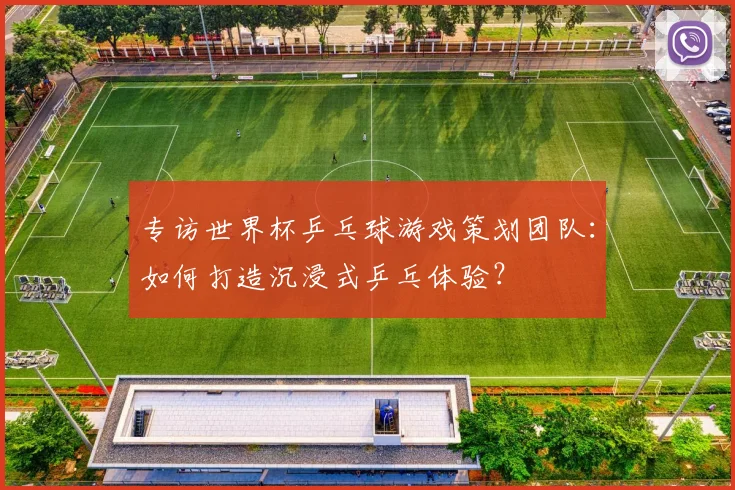 专访世界杯乒乓球游戏策划团队:如何打造沉浸式乒乓体验?