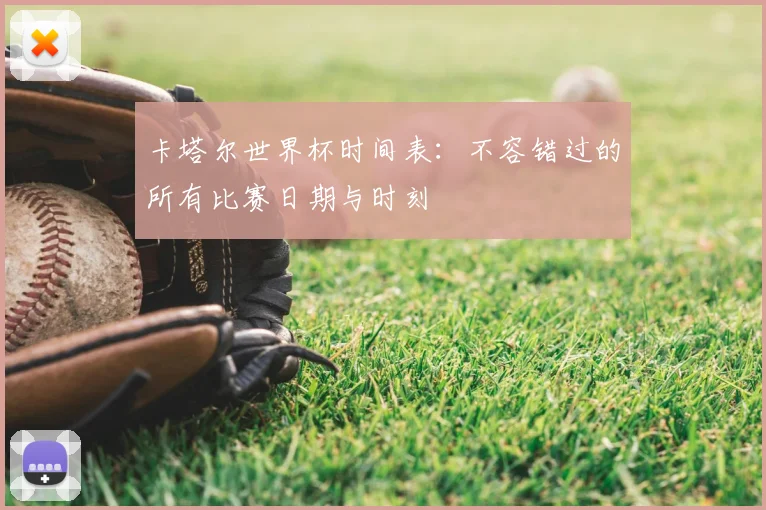 卡塔尔世界杯时间表：不容错过的所有比赛日期与时刻