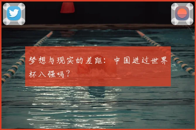 梦想与现实的差距：中国进过世界杯八强吗？