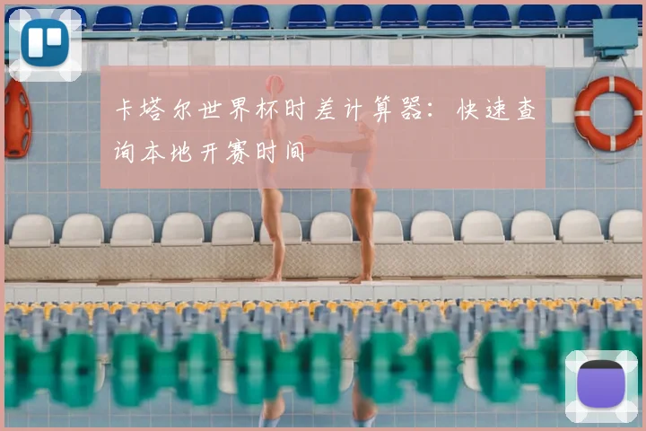 卡塔尔世界杯时差计算器：快速查询本地开赛时间