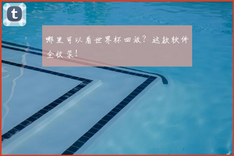 哪里可以看世界杯回放?这款软件全收录!