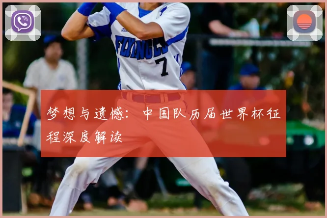 梦想与遗憾：中国队历届世界杯征程深度解读