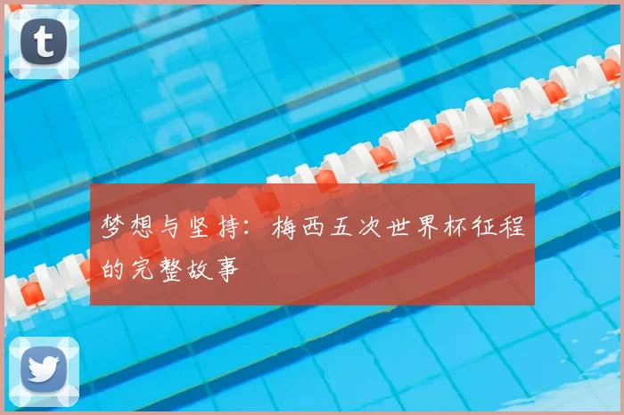 梦想与坚持：梅西五次世界杯征程的完整故事
