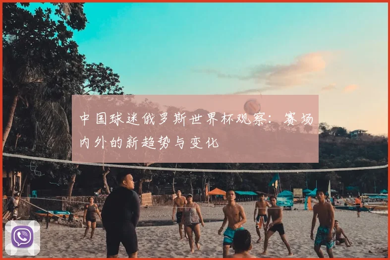 中国球迷俄罗斯世界杯观察：赛场内外的新趋势与变化