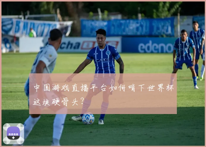 中国游戏直播平台如何啃下世界杯这块硬骨头？