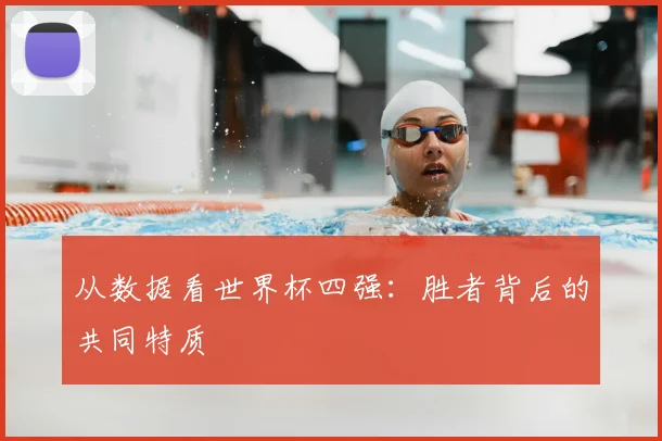 从数据看世界杯四强:胜者背后的共同特质