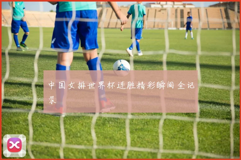 中国女排世界杯连胜精彩瞬间全记录