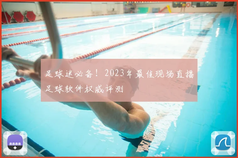 足球迷必备！2023年最佳现场直播足球软件权威评测