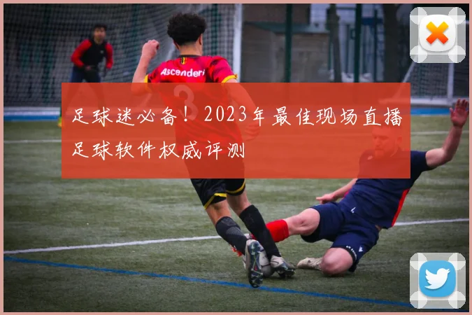 足球迷必备！2023年最佳现场直播足球软件权威评测