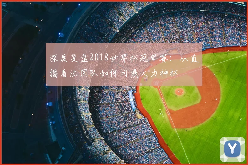 深度复盘2018世界杯冠军赛：从直播看法国队如何问鼎大力神杯