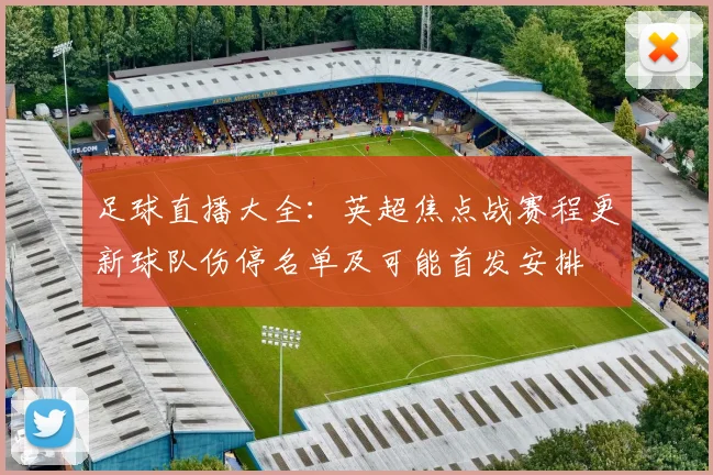 足球直播大全：英超焦点战赛程更新球队伤停名单及可能首发安排