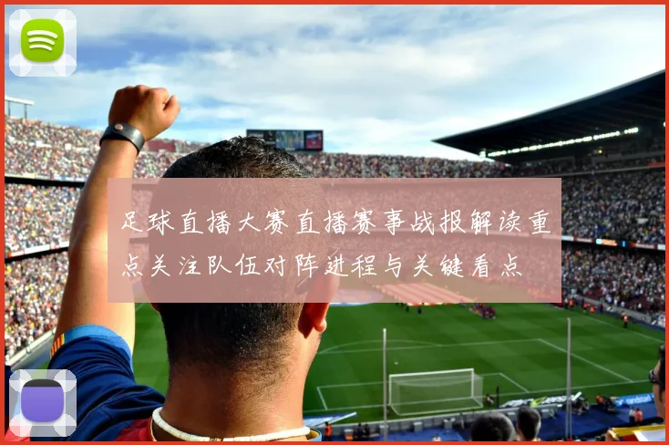 足球直播大赛直播赛事战报解读重点关注队伍对阵进程与关键看点