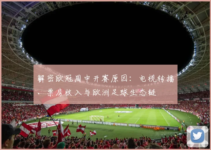 解密欧冠周中开赛原因：电视转播、票房收入与欧洲足球生态链