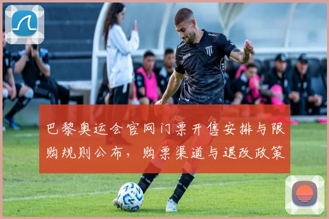 巴黎奥运会官网门票开售安排与限购规则公布，购票渠道与退改政策解读