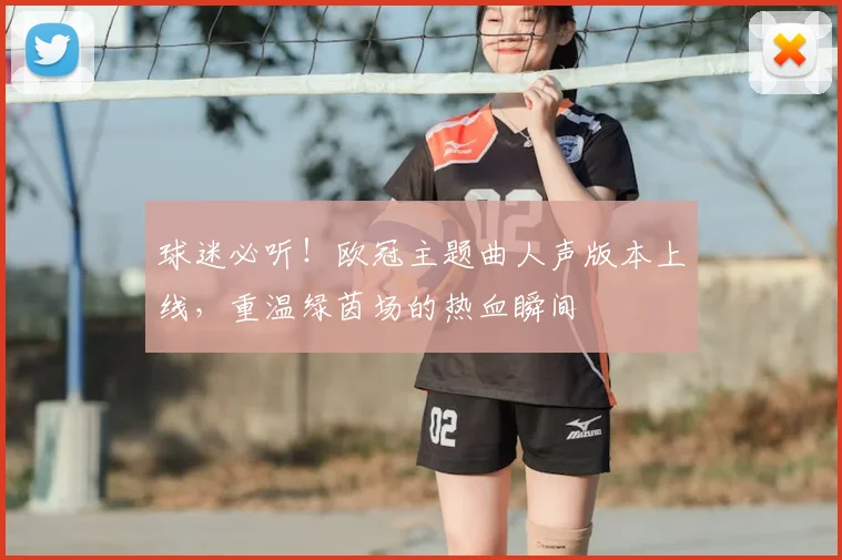 球迷必听！欧冠主题曲人声版本上线，重温绿茵场的热血瞬间