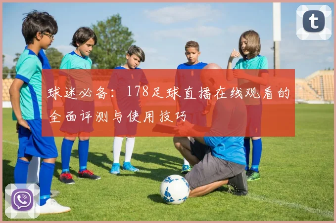 球迷必备：178足球直播在线观看的全面评测与使用技巧