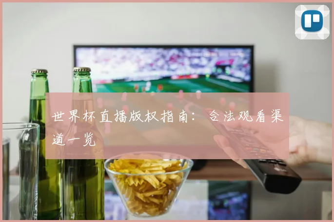 世界杯直播版权指南：合法观看渠道一览