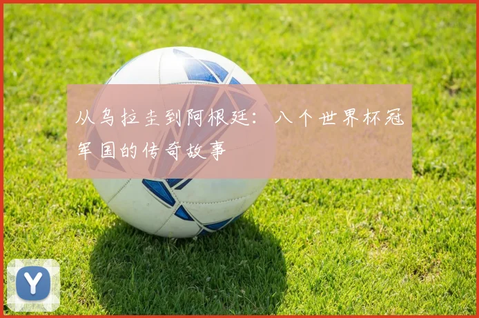 从乌拉圭到阿根廷：八个世界杯冠军国的传奇故事