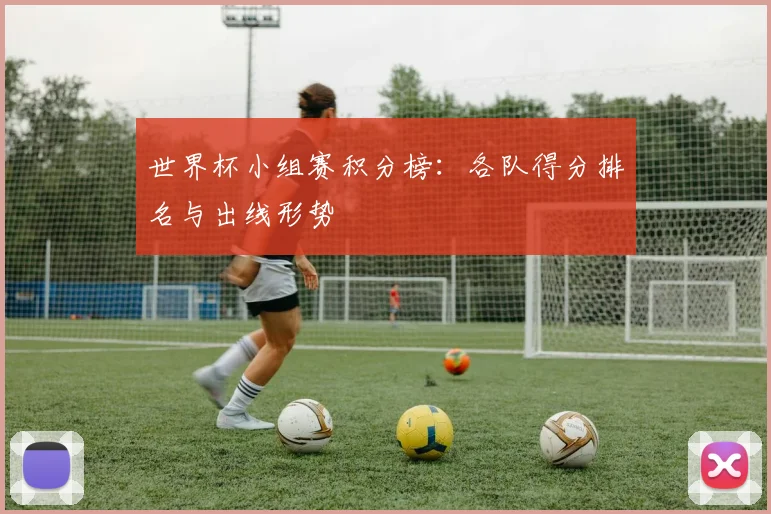 世界杯小组赛积分榜：各队得分排名与出线形势